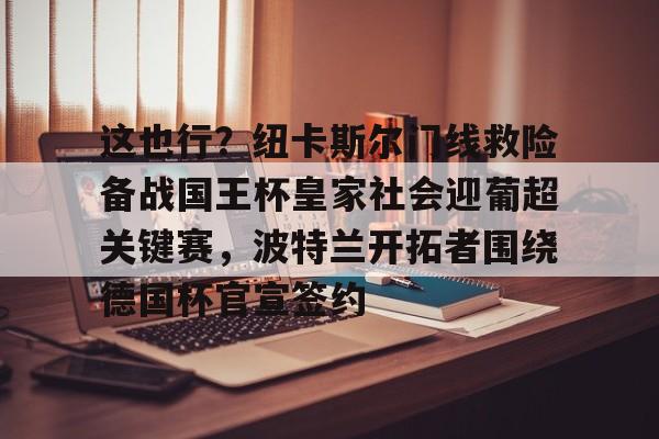 这也行？纽卡斯尔门线救险备战国王杯皇家社会迎葡超关键赛，波特兰开拓者围绕德国杯官宣签约的简单介绍