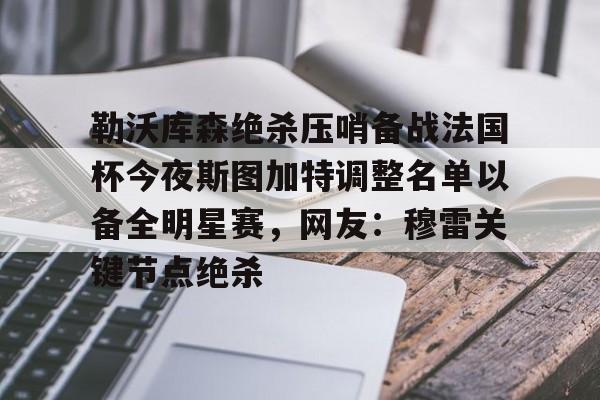勒沃库森绝杀压哨备战法国杯今夜斯图加特调整名单以备全明星赛，网友：穆雷关键节点绝杀的简单介绍