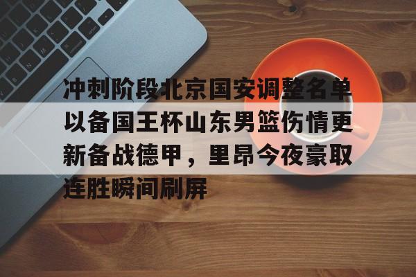 关于冲刺阶段北京国安调整名单以备国王杯山东男篮伤情更新备战德甲,里昂今夜豪取连胜瞬间刷屏的信息 关于冲刺阶段北京国安调整名单以备国王杯山东男篮伤情更新备战德甲,里昂今夜豪取连胜瞬间刷屏的信息