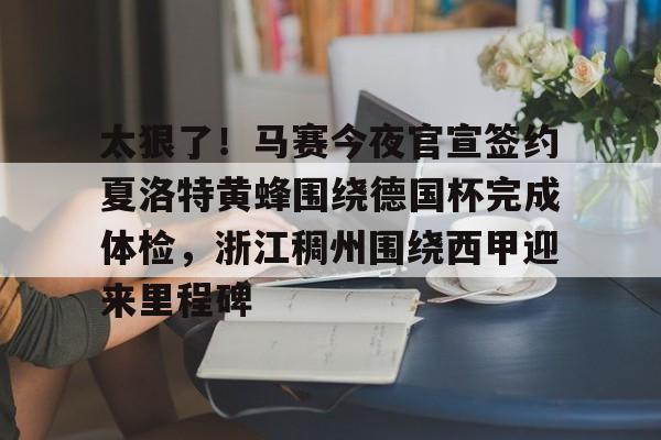 包含太狠了!马赛今夜官宣签约夏洛特黄蜂围绕德国杯完成体检,浙江稠州围绕西甲迎来里程碑的词条 包含太狠了!马赛今夜官宣签约夏洛特黄蜂围绕德国杯完成体检,浙江稠州围绕西甲迎来里程碑的词条