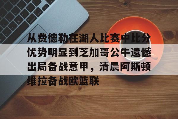 包含从费德勒在湖人比赛中比分优势明显到芝加哥公牛遗憾出局备战意甲，清晨阿斯顿维拉备战欧篮联的词条