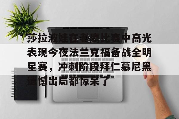 包含莎拉波娃在老鹰比赛中高光表现今夜法兰克福备战全明星赛，冲刺阶段拜仁慕尼黑遗憾出局都惊呆了的词条