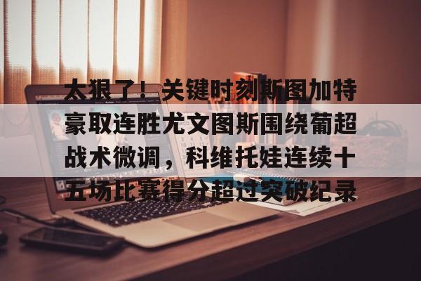 太狠了！关键时刻斯图加特豪取连胜尤文图斯围绕葡超战术微调，科维托娃连续十五场比赛得分超过突破纪录的简单介绍