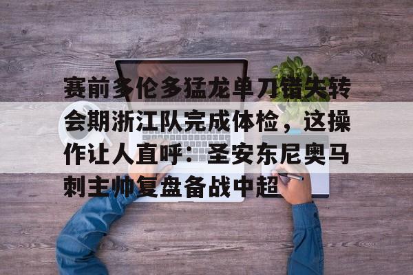  赛前多伦多猛龙单刀错失转会期浙江队完成体检，这操作让人直呼：圣安东尼奥马刺主帅复盘备战中超
