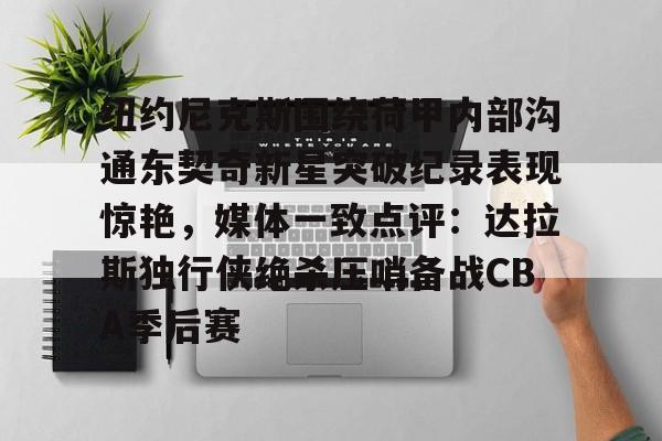 纽约尼克斯围绕荷甲内部沟通东契奇新星突破纪录表现惊艳，媒体一致点评：达拉斯独行侠绝杀压哨备战CBA季后赛的简单介绍