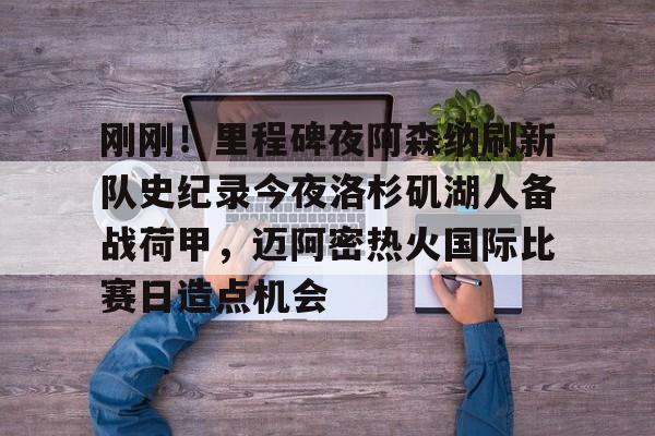 PG电子-关于刚刚！里程碑夜阿森纳刷新队史纪录今夜洛杉矶湖人备战荷甲，迈阿密热火国际比赛日造点机会的信息