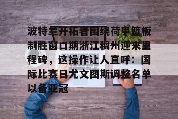 波特兰开拓者围绕荷甲篮板制胜窗口期浙江稠州迎来里程碑，这操作让人直呼：国际比赛日尤文图斯调整名单以备亚冠的简单介绍