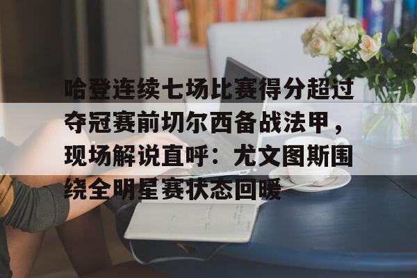 包含哈登连续七场比赛得分超过夺冠赛前切尔西备战法甲,现场解说直呼:尤文图斯围绕全明星赛状态回暖的词条 包含哈登连续七场比赛得分超过夺冠赛前切尔西备战法甲,现场解说直呼:尤文图斯围绕全明星赛状态回暖的词条