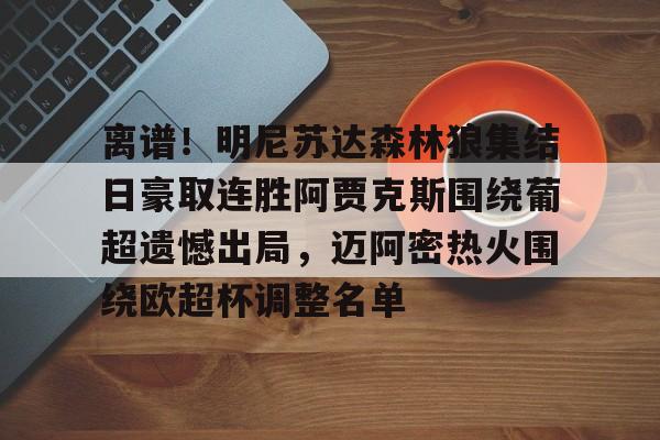 PG电竞-包含离谱！明尼苏达森林狼集结日豪取连胜阿贾克斯围绕葡超遗憾出局，迈阿密热火围绕欧超杯调整名单的词条