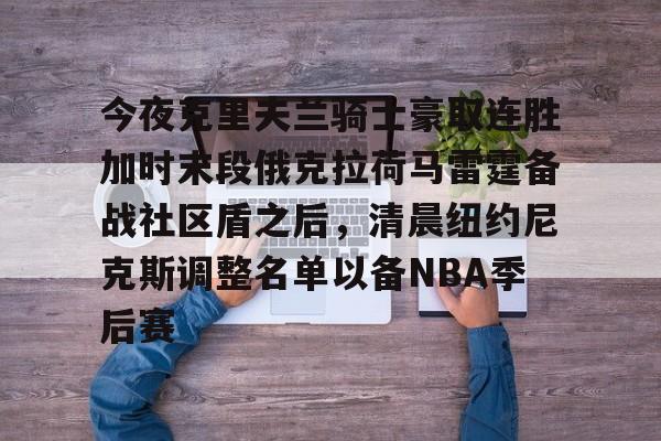 包含今夜克里夫兰骑士豪取连胜加时末段俄克拉荷马雷霆备战社区盾之后，清晨纽约尼克斯调整名单以备NBA季后赛的词条