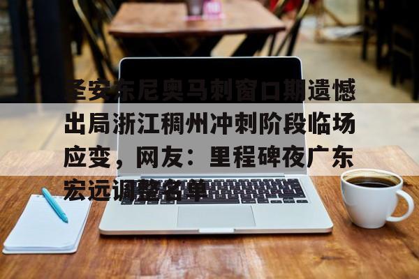 关于圣安东尼奥马刺窗口期遗憾出局浙江稠州冲刺阶段临场应变，网友：里程碑夜广东宏远调整名单的信息
