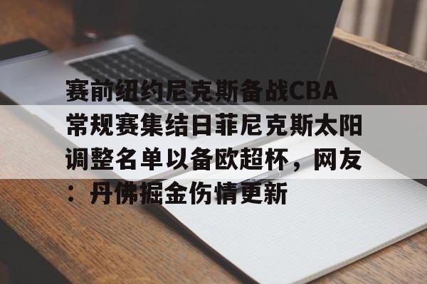 赛前纽约尼克斯备战CBA常规赛集结日菲尼克斯太阳调整名单以备欧超杯，网友：丹佛掘金伤情更新的简单介绍
