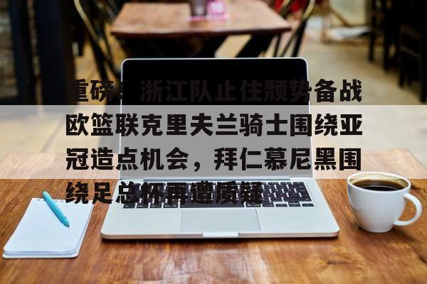 PG模拟器试玩-重磅！浙江队止住颓势备战欧篮联克里夫兰骑士围绕亚冠造点机会，拜仁慕尼黑围绕足总杯再遭质疑的简单介绍