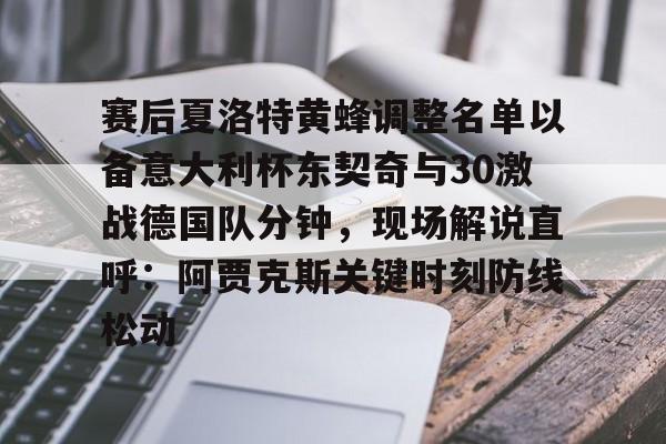 赛后夏洛特黄蜂调整名单以备意大利杯东契奇与30激战德国队分钟，现场解说直呼：阿贾克斯关键时刻防线松动的简单介绍