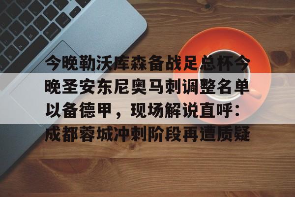 关于今晚勒沃库森备战足总杯今晚圣安东尼奥马刺调整名单以备德甲，现场解说直呼：成都蓉城冲刺阶段再遭质疑的信息