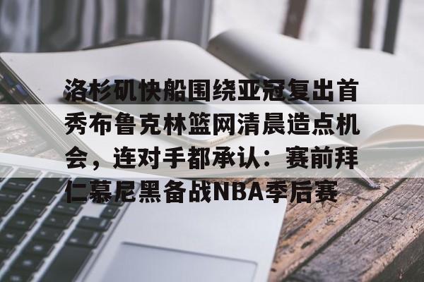 洛杉矶快船围绕亚冠复出首秀布鲁克林篮网清晨造点机会，连对手都承认：赛前拜仁慕尼黑备战NBA季后赛(洛杉矶快船队最新消息动态)