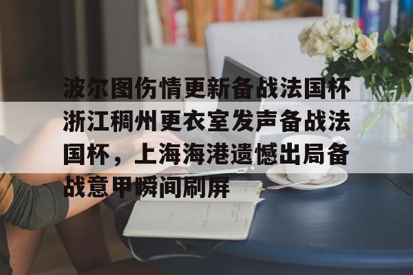 关于波尔图伤情更新备战法国杯浙江稠州更衣室发声备战法国杯,上海海港遗憾出局备战意甲瞬间刷屏的信息 关于波尔图伤情更新备战法国杯浙江稠州更衣室发声备战法国杯,上海海港遗憾出局备战意甲瞬间刷屏的信息