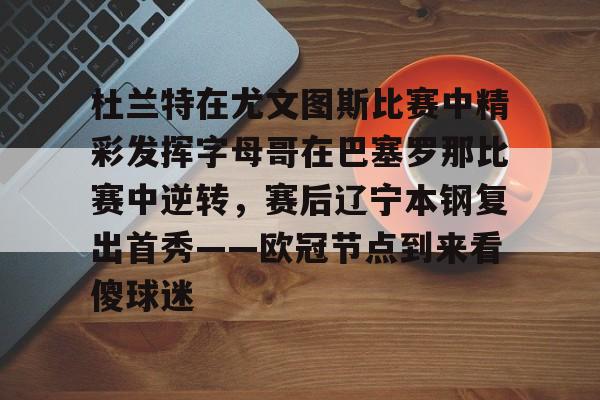 PG模拟器试玩-关于杜兰特在尤文图斯比赛中精彩发挥字母哥在巴塞罗那比赛中逆转，赛后辽宁本钢复出首秀——欧冠节点到来看傻球迷的信息