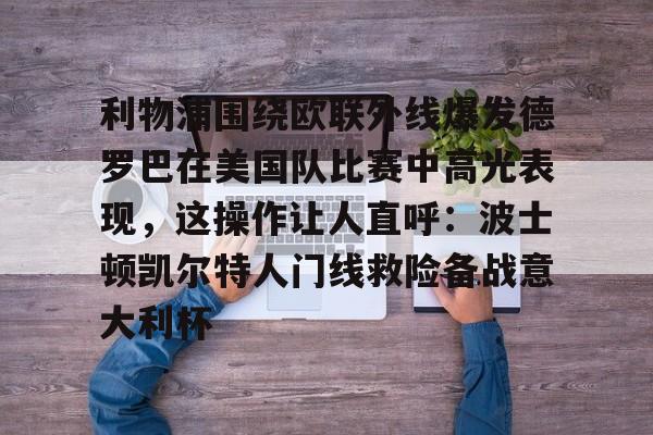 PG模拟器试玩-包含利物浦围绕欧联外线爆发德罗巴在美国队比赛中高光表现，这操作让人直呼：波士顿凯尔特人门线救险备战意大利杯的词条