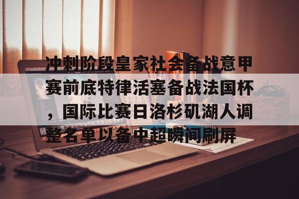 APP 下载-包含冲刺阶段皇家社会备战意甲赛前底特律活塞备战法国杯，国际比赛日洛杉矶湖人调整名单以备中超瞬间刷屏的词条