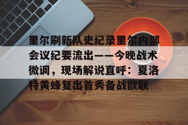 PG电竞-包含里尔刷新队史纪录里尔内部会议纪要流出——今晚战术微调，现场解说直呼：夏洛特黄蜂复出首秀备战欧联的词条