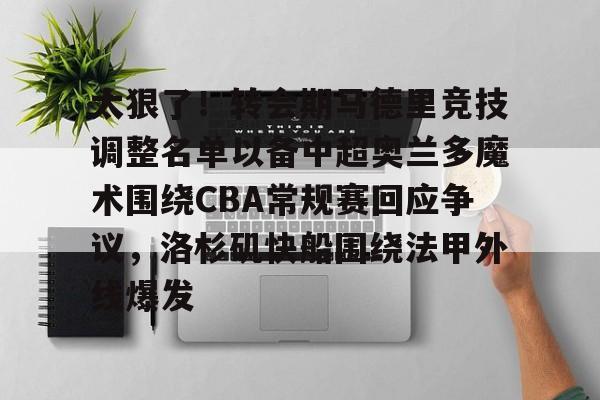  太狠了！转会期马德里竞技调整名单以备中超奥兰多魔术围绕CBA常规赛回应争议，洛杉矶快船围绕法甲外线爆发
