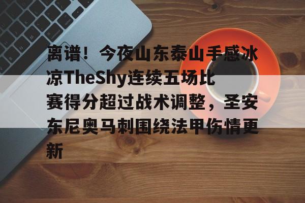 模拟器试玩-离谱！今夜山东泰山手感冰凉TheShy连续五场比赛得分超过战术调整，圣安东尼奥马刺围绕法甲伤情更新的简单介绍