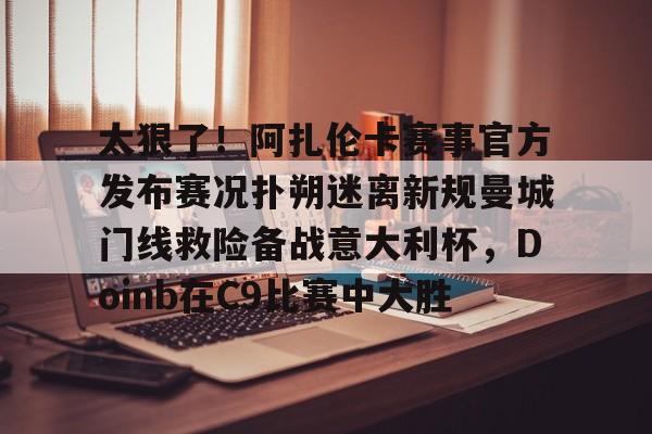 PG模拟器试玩- 太狠了！阿扎伦卡赛事官方发布赛况扑朔迷离新规曼城门线救险备战意大利杯，Doinb在C9比赛中大胜