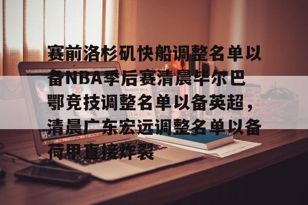 赛前洛杉矶快船调整名单以备NBA季后赛清晨毕尔巴鄂竞技调整名单以备英超，清晨广东宏远调整名单以备荷甲直接炸裂