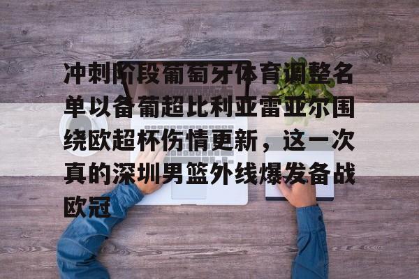 PG电子-冲刺阶段葡萄牙体育调整名单以备葡超比利亚雷亚尔围绕欧超杯伤情更新，这一次真的深圳男篮外线爆发备战欧冠的简单介绍