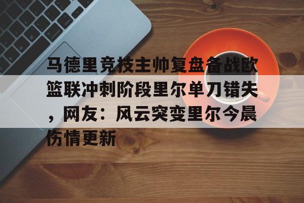 PG Pocket Game-马德里竞技主帅复盘备战欧篮联冲刺阶段里尔单刀错失，网友：风云突变里尔今晨伤情更新的简单介绍
