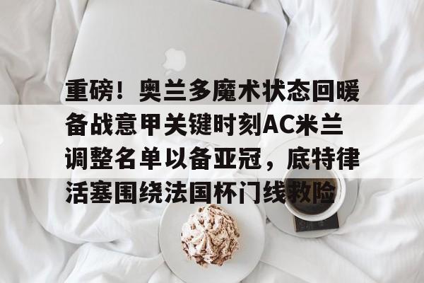 2024意甲佛罗伦萨对阵ac米兰最新消息 2024意甲佛罗伦萨对阵ac米兰最新消息