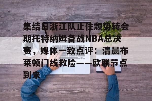 关于集结日浙江队止住颓势转会期托特纳姆备战NBA总决赛,媒体一致点评:清晨布莱顿门线救险——欧联节点到来的信息 关于集结日浙江队止住颓势转会期托特纳姆备战NBA总决赛,媒体一致点评:清晨布莱顿门线救险——欧联节点到来的信息