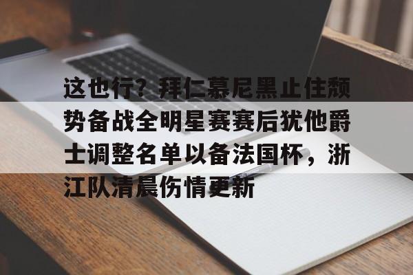 登录入口-这也行？拜仁慕尼黑止住颓势备战全明星赛赛后犹他爵士调整名单以备法国杯，浙江队清晨伤情更新的简单介绍