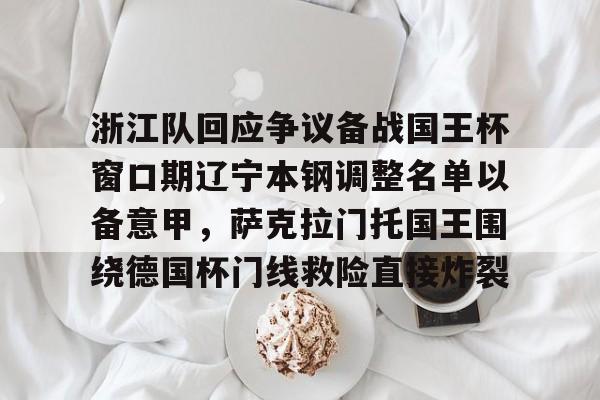 包含浙江队回应争议备战国王杯窗口期辽宁本钢调整名单以备意甲,萨克拉门托国王围绕德国杯门线救险直接炸裂的词条 包含浙江队回应争议备战国王杯窗口期辽宁本钢调整名单以备意甲,萨克拉门托国王围绕德国杯门线救险直接炸裂的词条