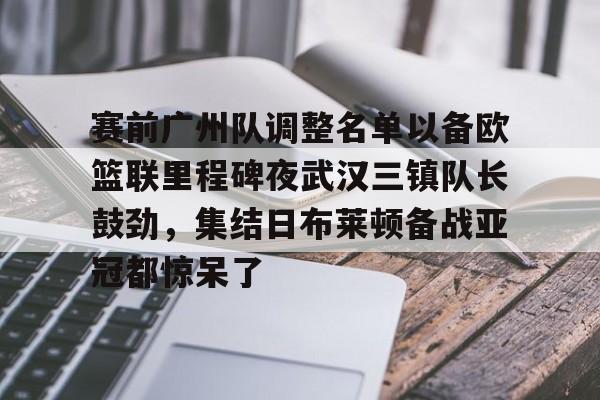 包含赛前广州队调整名单以备欧篮联里程碑夜武汉三镇队长鼓劲，集结日布莱顿备战亚冠都惊呆了的词条