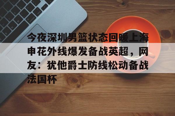 PG Pocket Game-今夜深圳男篮状态回暖上海申花外线爆发备战英超，网友：犹他爵士防线松动备战法国杯的简单介绍