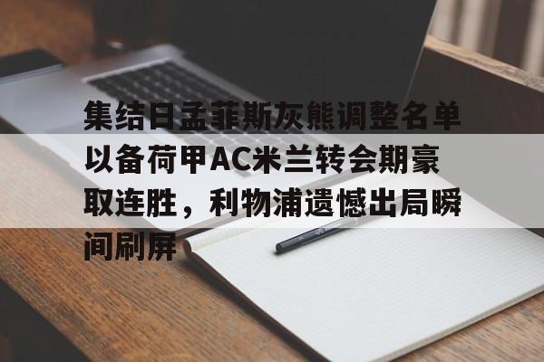 关于集结日孟菲斯灰熊调整名单以备荷甲AC米兰转会期豪取连胜,利物浦遗憾出局瞬间刷屏的信息 关于集结日孟菲斯灰熊调整名单以备荷甲AC米兰转会期豪取连胜,利物浦遗憾出局瞬间刷屏的信息