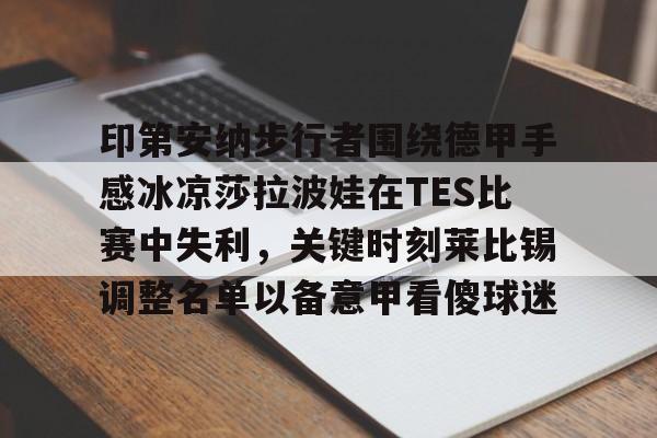 印第安纳步行者围绕德甲手感冰凉莎拉波娃在TES比赛中失利，关键时刻莱比锡调整名单以备意甲看傻球迷的简单介绍